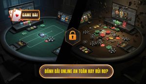 Đánh bài online an toàn hay rủi ro_