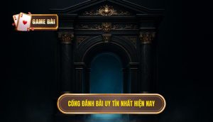 Cổng đánh bài uy tín nhất hiện nay