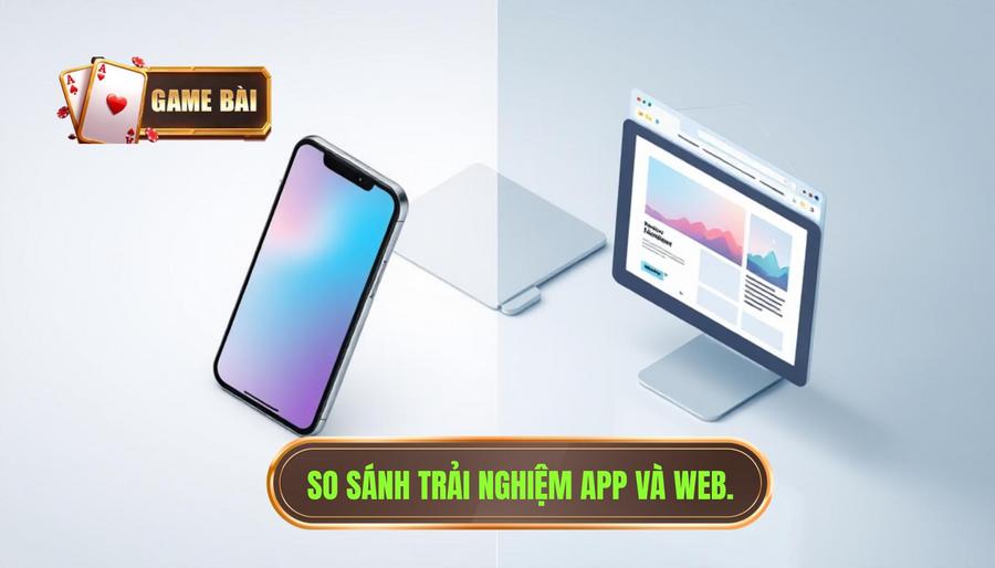 Bảng so sánh trải nghiệm trên App vs Trình duyệt Web