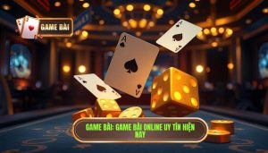 GAME BÀI_ Game bài online uy tín hiện nay